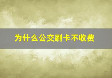 为什么公交刷卡不收费