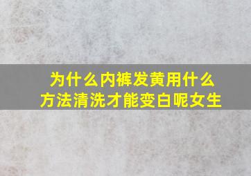 为什么内裤发黄用什么方法清洗才能变白呢女生