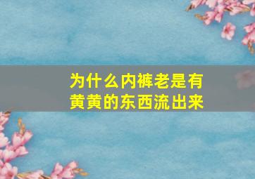 为什么内裤老是有黄黄的东西流出来