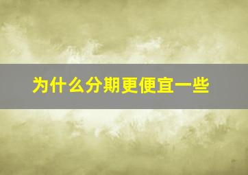 为什么分期更便宜一些