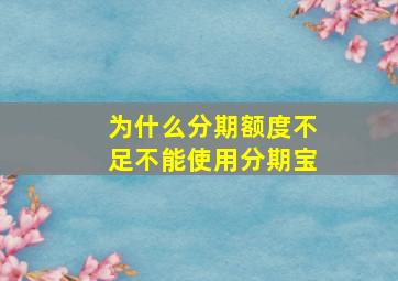 为什么分期额度不足不能使用分期宝