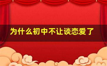 为什么初中不让谈恋爱了