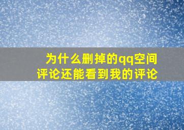 为什么删掉的qq空间评论还能看到我的评论