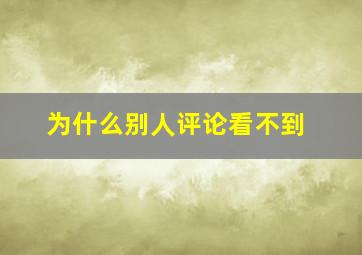 为什么别人评论看不到