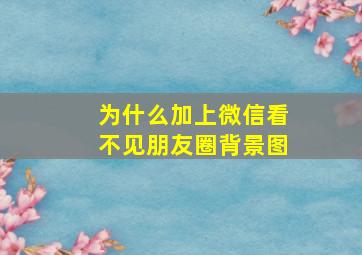 为什么加上微信看不见朋友圈背景图