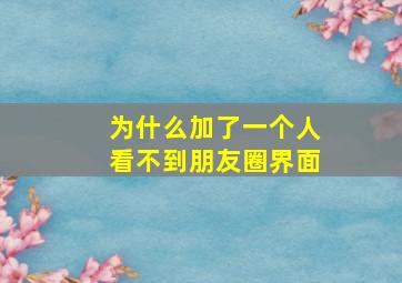 为什么加了一个人看不到朋友圈界面