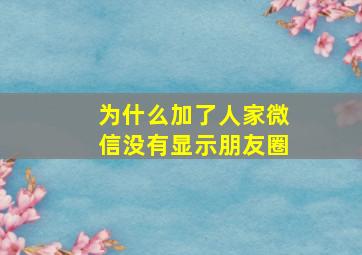 为什么加了人家微信没有显示朋友圈