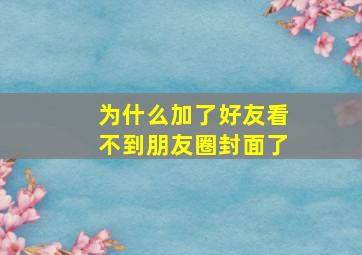 为什么加了好友看不到朋友圈封面了