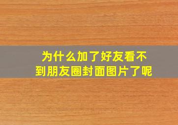 为什么加了好友看不到朋友圈封面图片了呢