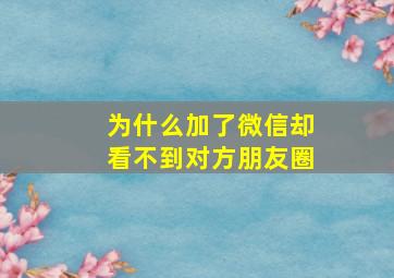 为什么加了微信却看不到对方朋友圈