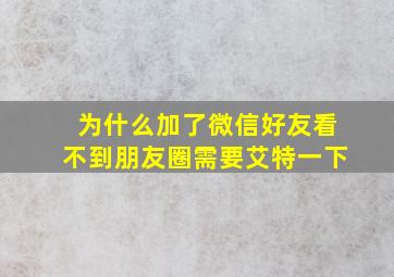 为什么加了微信好友看不到朋友圈需要艾特一下