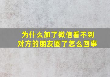 为什么加了微信看不到对方的朋友圈了怎么回事