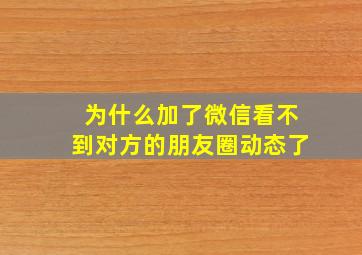 为什么加了微信看不到对方的朋友圈动态了