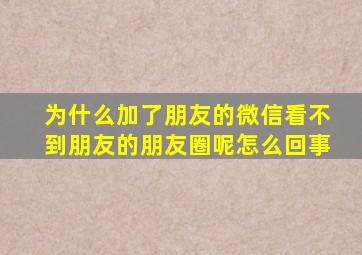 为什么加了朋友的微信看不到朋友的朋友圈呢怎么回事