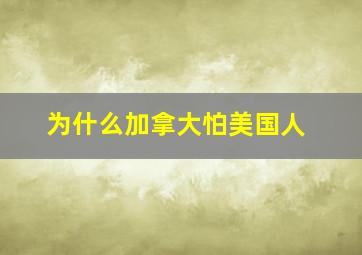 为什么加拿大怕美国人