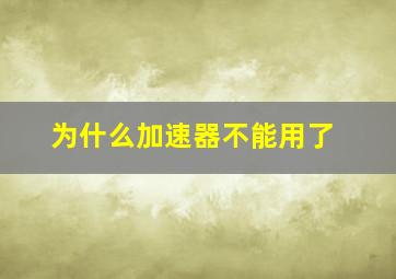 为什么加速器不能用了