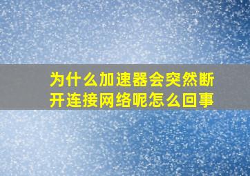 为什么加速器会突然断开连接网络呢怎么回事