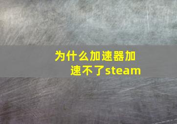 为什么加速器加速不了steam