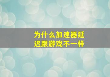 为什么加速器延迟跟游戏不一样