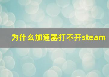 为什么加速器打不开steam