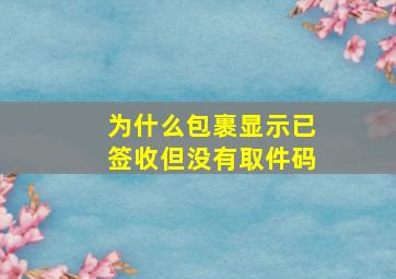 为什么包裹显示已签收但没有取件码