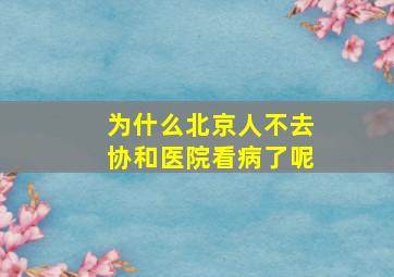 为什么北京人不去协和医院看病了呢