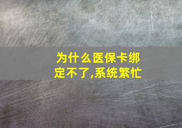 为什么医保卡绑定不了,系统繁忙