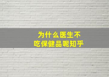 为什么医生不吃保健品呢知乎