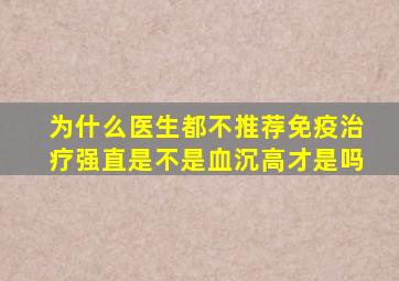 为什么医生都不推荐免疫治疗强直是不是血沉高才是吗