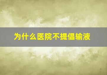 为什么医院不提倡输液