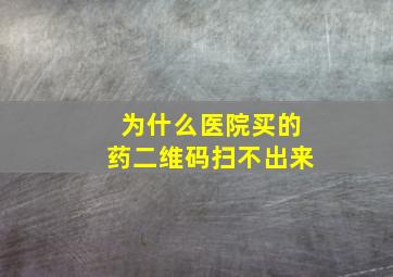 为什么医院买的药二维码扫不出来