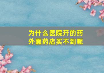 为什么医院开的药外面药店买不到呢