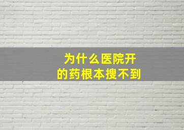 为什么医院开的药根本搜不到