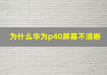 为什么华为p40屏幕不清晰