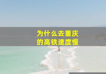 为什么去重庆的高铁速度慢