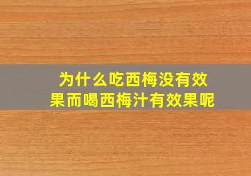 为什么吃西梅没有效果而喝西梅汁有效果呢