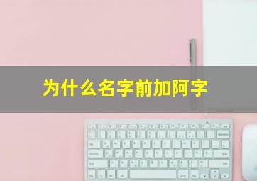 为什么名字前加阿字