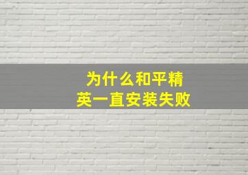 为什么和平精英一直安装失败