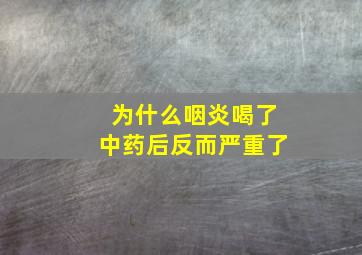 为什么咽炎喝了中药后反而严重了