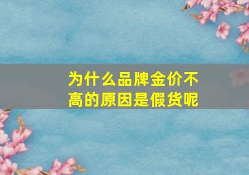 为什么品牌金价不高的原因是假货呢