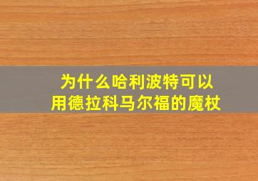 为什么哈利波特可以用德拉科马尔福的魔杖