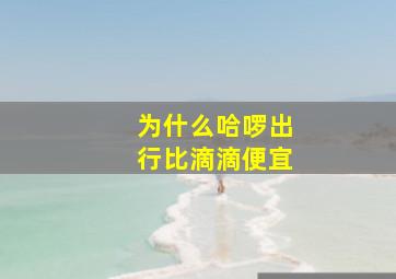 为什么哈啰出行比滴滴便宜