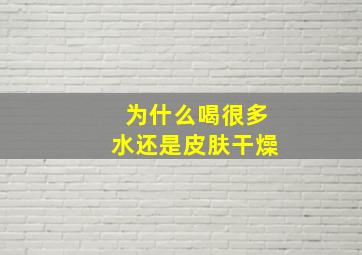 为什么喝很多水还是皮肤干燥