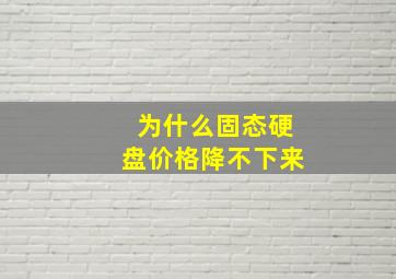 为什么固态硬盘价格降不下来