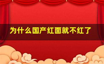 为什么国产红面就不红了