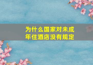 为什么国家对未成年住酒店没有规定