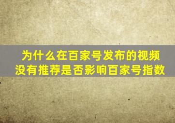 为什么在百家号发布的视频没有推荐是否影响百家号指数