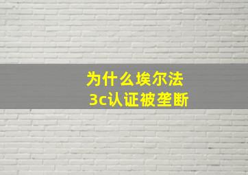 为什么埃尔法3c认证被垄断