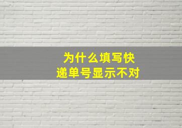 为什么填写快递单号显示不对