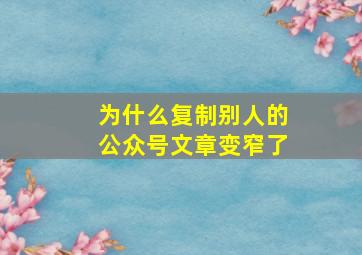 为什么复制别人的公众号文章变窄了